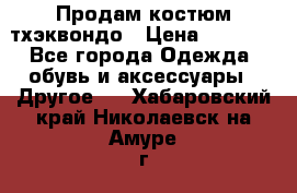 Продам костюм тхэквондо › Цена ­ 1 500 - Все города Одежда, обувь и аксессуары » Другое   . Хабаровский край,Николаевск-на-Амуре г.